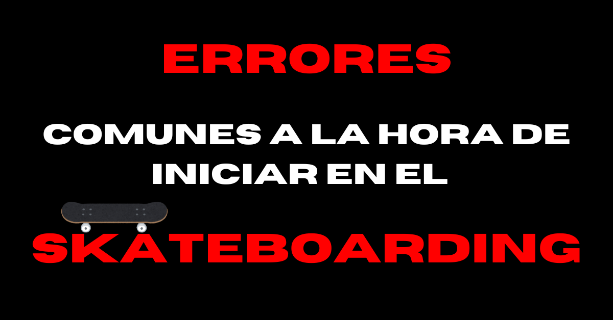 Errores comunes a la hora de iniciar en el Skateboarding